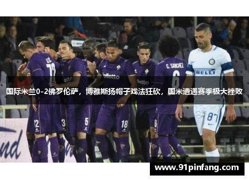 国际米兰0-2佛罗伦萨，博雅斯扬帽子戏法狂砍，国米遭遇赛季极大挫败