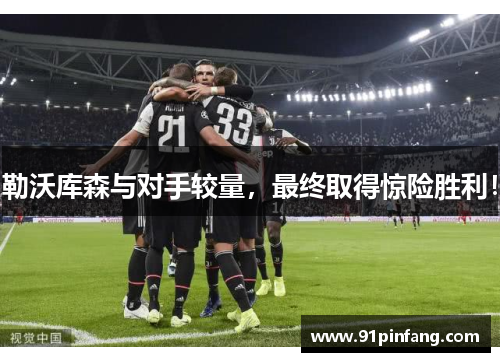 勒沃库森与对手较量，最终取得惊险胜利！