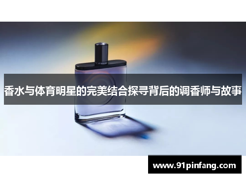 香水与体育明星的完美结合探寻背后的调香师与故事