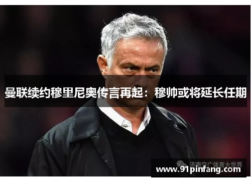 曼联续约穆里尼奥传言再起：穆帅或将延长任期