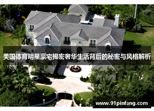 美国体育明星豪宅揭密奢华生活背后的秘密与风格解析