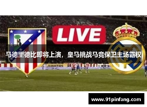 马德里德比即将上演，皇马挑战马竞保卫主场霸权