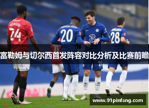 富勒姆与切尔西首发阵容对比分析及比赛前瞻
