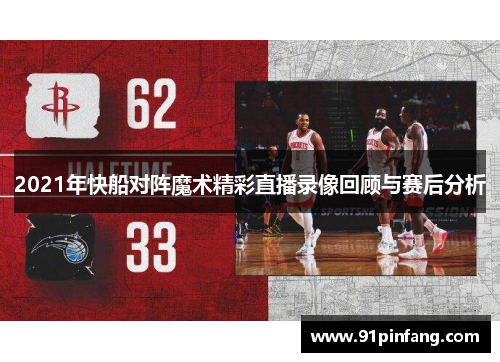 2021年快船对阵魔术精彩直播录像回顾与赛后分析