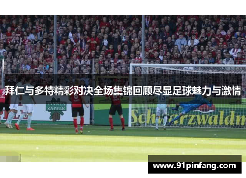 拜仁与多特精彩对决全场集锦回顾尽显足球魅力与激情