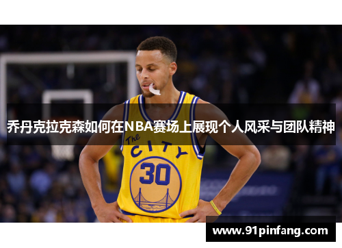 乔丹克拉克森如何在NBA赛场上展现个人风采与团队精神