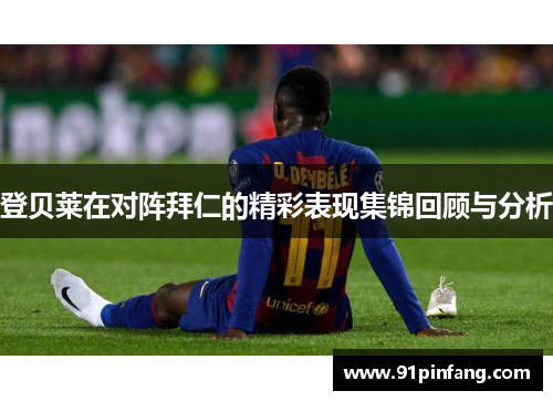 登贝莱在对阵拜仁的精彩表现集锦回顾与分析