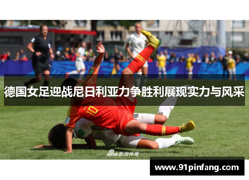 德国女足迎战尼日利亚力争胜利展现实力与风采